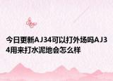 今日更新AJ34可以打外场吗AJ34用来打水泥地会怎么样