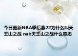 今日更新NBA季后赛22为什么叫天王山之战 nab天王山之战什么意思