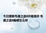 今日更新韦德之道8开箱测评 韦德之道8脚感怎么样