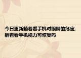 今日更新躺着看手机对眼睛的危害,躺着看手机视力可恢复吗