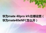 华为mate 40pro kfc在哪设置（华为mate40eNFC怎么开）