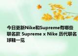 今日更新Nike和Supreme有哪些联名款 Supreme x Nike 历代联名球鞋一览