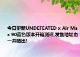 今日更新UNDEFEATED x Air Max 90蓝色版本开箱测评,发售地址也一并晒出!