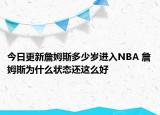 今日更新詹姆斯多少岁进入NBA 詹姆斯为什么状态还这么好