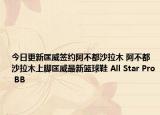 今日更新匡威签约阿不都沙拉木 阿不都沙拉木上脚匡威最新篮球鞋 All Star Pro BB