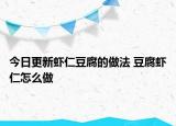 今日更新虾仁豆腐的做法 豆腐虾仁怎么做