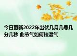 今日更新2022年出伏几月几号几分几秒 此节气如何祛湿气
