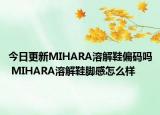 今日更新MIHARA溶解鞋偏码吗 MIHARA溶解鞋脚感怎么样