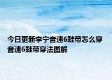 今日更新李宁音速6鞋带怎么穿 音速6鞋带穿法图解