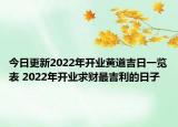 今日更新2022年开业黄道吉日一览表 2022年开业求财最吉利的日子