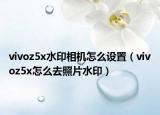 vivoz5x水印相机怎么设置（vivoz5x怎么去照片水印）