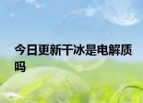 今日更新干冰是电解质吗