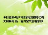 今日更新4月25日河南安徽等仍有大到暴雨 新一轮冷空气影响东部