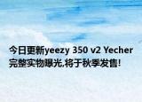 今日更新yeezy 350 v2 Yecher完整实物曝光,将于秋季发售!