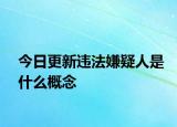 今日更新违法嫌疑人是什么概念