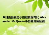 今日更新麦昆小白鞋真假对比 Alexander McQueen小白鞋真假区别