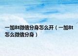 一加8t微信分身怎么开（一加8t怎么微信分身）