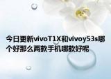 今日更新vivoT1X和vivoy53s哪个好那么两款手机哪款好呢