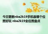 今日更新nba2k19手机版哪个位置好玩 nba2k19全位置盘点