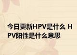 今日更新HPV是什么 HPV阳性是什么意思