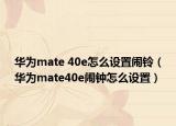 华为mate 40e怎么设置闹铃（华为mate40e闹钟怎么设置）