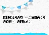 如何取消分页符下一页空白页（分页符和下一页的区别）