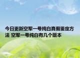 今日更新空军一号纯白真假鉴定方法 空军一号纯白有几个版本