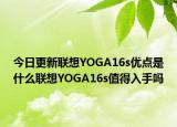 今日更新联想YOGA16s优点是什么联想YOGA16s值得入手吗