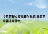 今日更新立夏能睡午觉吗 此节日需要注意什么