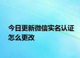 今日更新微信实名认证怎么更改