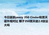 今日更新yeezy 350 Cinder和黑天使外观对比 椰子350黑天使2.0货量大吗