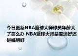 今日更新NBA篮球大师球员年龄大了怎么办 NBA篮球大师是麦迪好还是姚明好