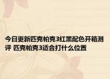 今日更新匹克帕克3红黑配色开箱测评 匹克帕克3适合打什么位置