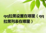 qq拉黑设置在哪里（qq拉黑列表在哪里）