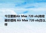 今日更新Air Max 720 obj有收藏价值吗 Air Max 720 obj怎么样