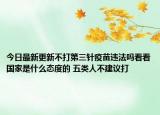 今日最新更新不打第三针疫苗违法吗看看国家是什么态度的 五类人不建议打