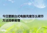 今日更新台式电脑亮度怎么调节 方法简单易懂