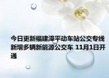 今日更新福建漳平动车站公交专线新增多辆新能源公交车 11月1日开通