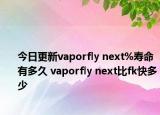 今日更新vaporfly next%寿命有多久 vaporfly next比fk快多少