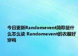今日更新Randomevent简称是什么怎么读 Randomevent的衣服好穿吗