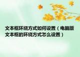 文本框环绕方式如何设置（电脑版文本框的环绕方式怎么设置）