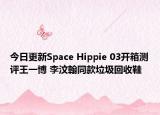 今日更新Space Hippie 03开箱测评王一博 李汶翰同款垃圾回收鞋