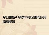 今日更新AJ有异味怎么刷可以用酒精擦吗