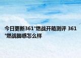 今日更新361°燃战开箱测评 361°燃战脚感怎么样
