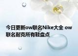 今日更新ow联名Nike大全 ow联名耐克所有鞋盘点