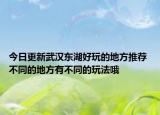今日更新武汉东湖好玩的地方推荐 不同的地方有不同的玩法哦