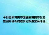 今日更新莆田市国资委莆田市公交集团开通新线路优化旅游营商环境