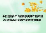 今日更新2019款高尔夫哪个版本好 2019款高尔夫哪个配置性价比高