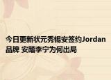 今日更新状元秀锡安签约Jordan品牌 安踏李宁为何出局