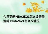 今日更新NBA2K21怎么设置最流畅 NBA2K21怎么改键位